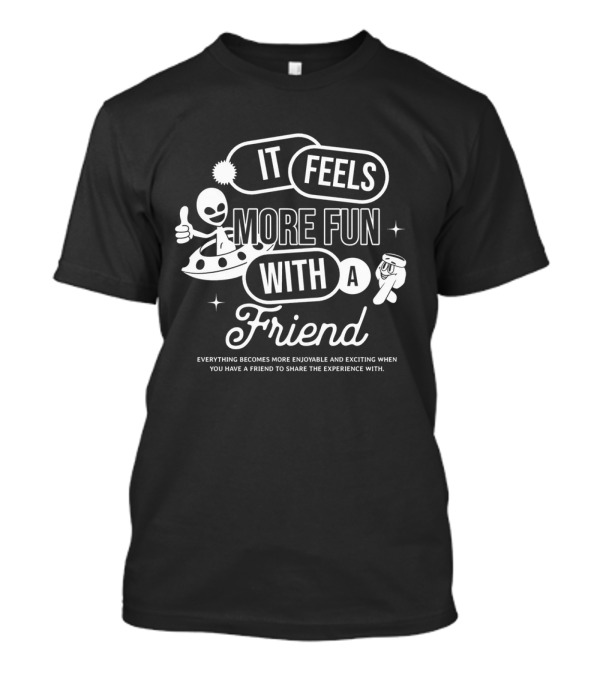 It Feels More Fun With A Friend And You Have A Friend To Share The Experience T-Shirt