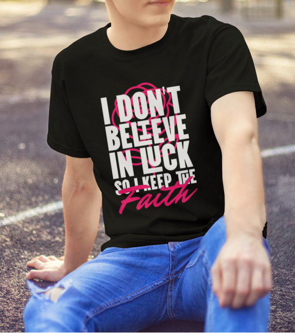 I Don't Believe In Luck So I Keep The Faith T-Shirt