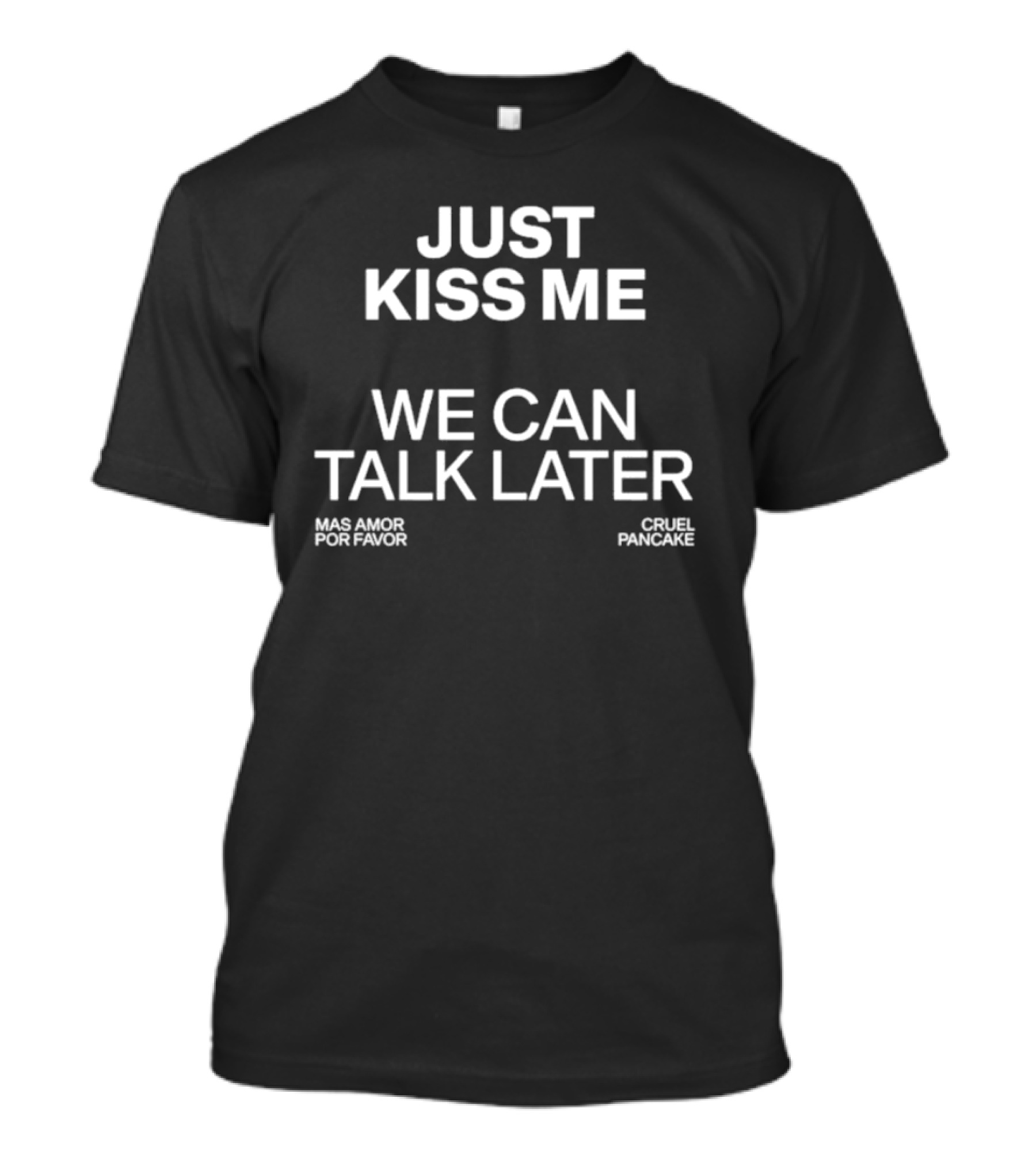 The Culture 2.0 Magazine Just Kiss Me We Can Talk Later Mas Amor Por Favor Cruel Pancake T-Shirt
