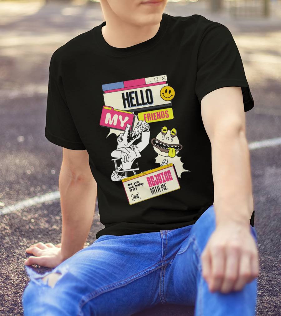 Hello My Friends Are You Sad Today Rejoice With Me T-Shirt