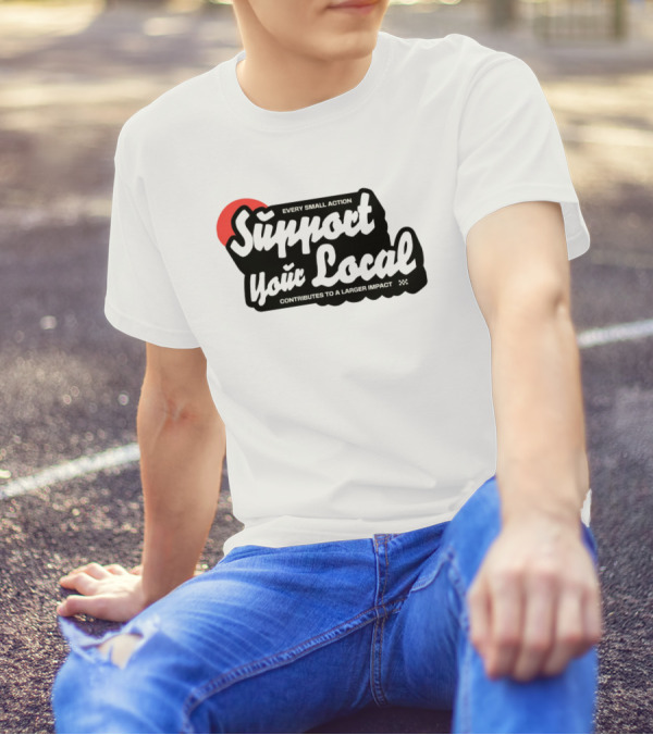 Every Small Action Support Your Local Contributes To A Larger Impact T-Shirt