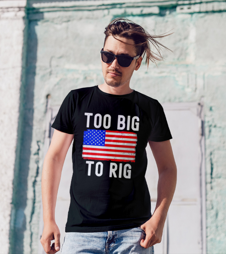 Too Big To Rig American Flag Patriotic T-Shirt