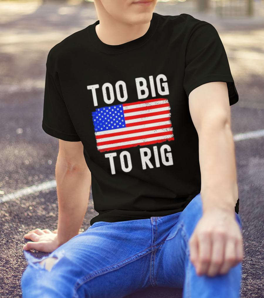 Too Big To Rig American Flag Patriotic T-Shirt