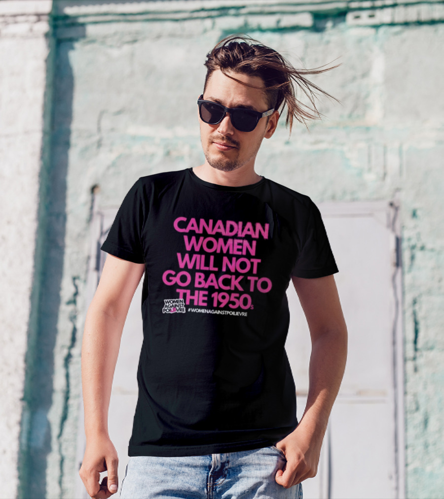 Canadian Women Will Not Go Back To The 1950s Women Against Poilievre #WomenAgainstPoilievre T-Shirt