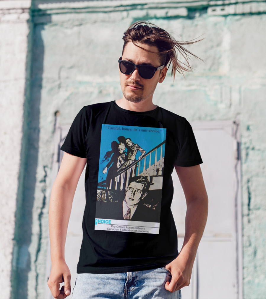 Careful Honey He’s Anti-Choice Pro-Choice Action Network Canadian Federation Of Students T-Shirt