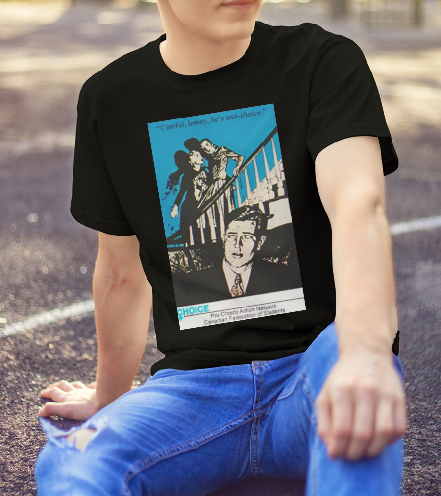 Careful Honey He’s Anti-Choice Pro-Choice Action Network Canadian Federation Of Students T-Shirt
