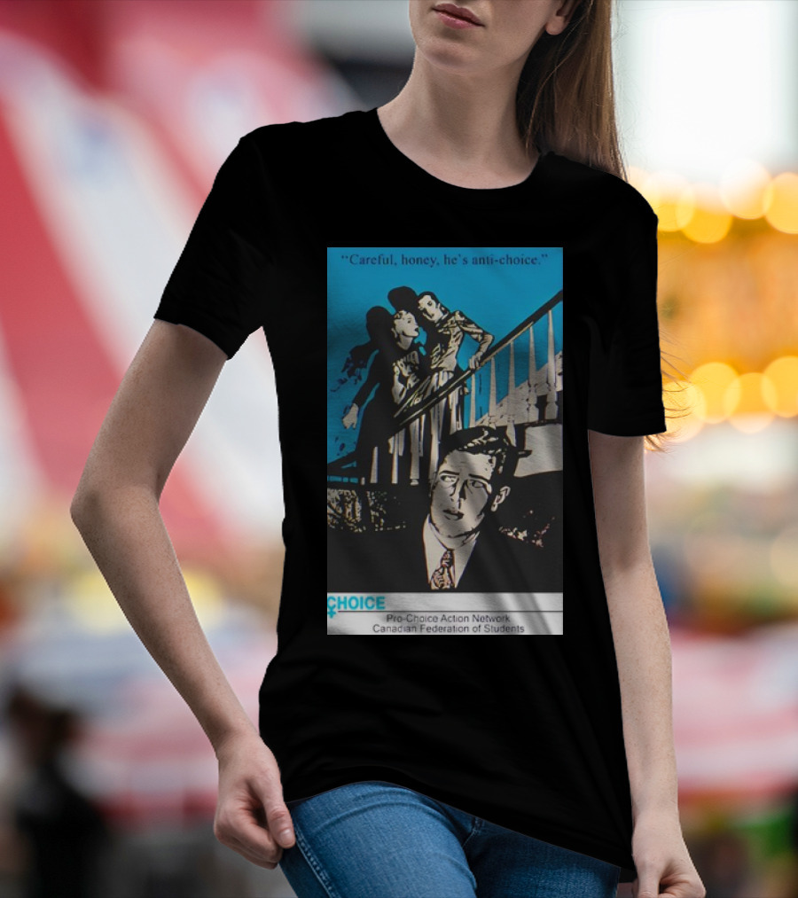 Careful Honey He’s Anti-Choice Pro-Choice Action Network Canadian Federation Of Students T-Shirt
