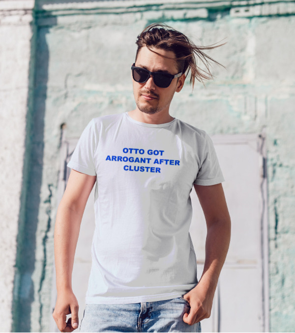 OTTO GOT ARROGANT AFTER CLUSTER T-Shirt