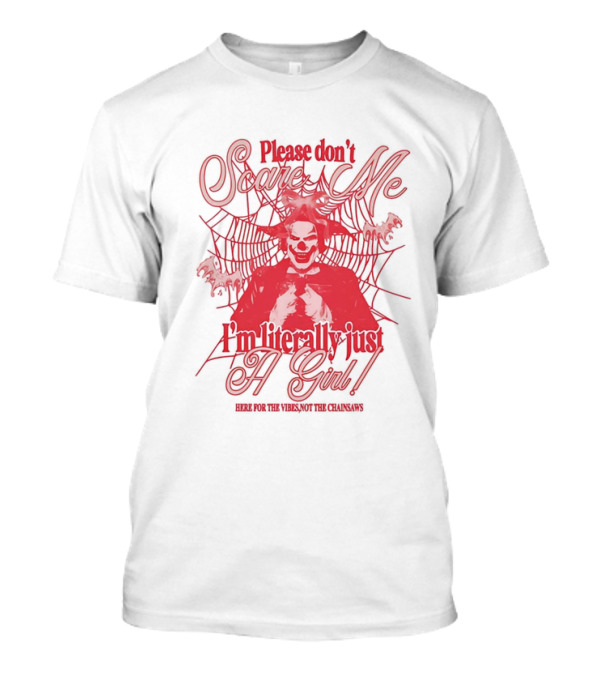 Please Don't Scare Me I'm Literally Just A Girl Here For The Yikes Not The Chainsaws T-Shirt