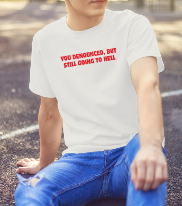 You Denounced But Still Going To Hell T-Shirt