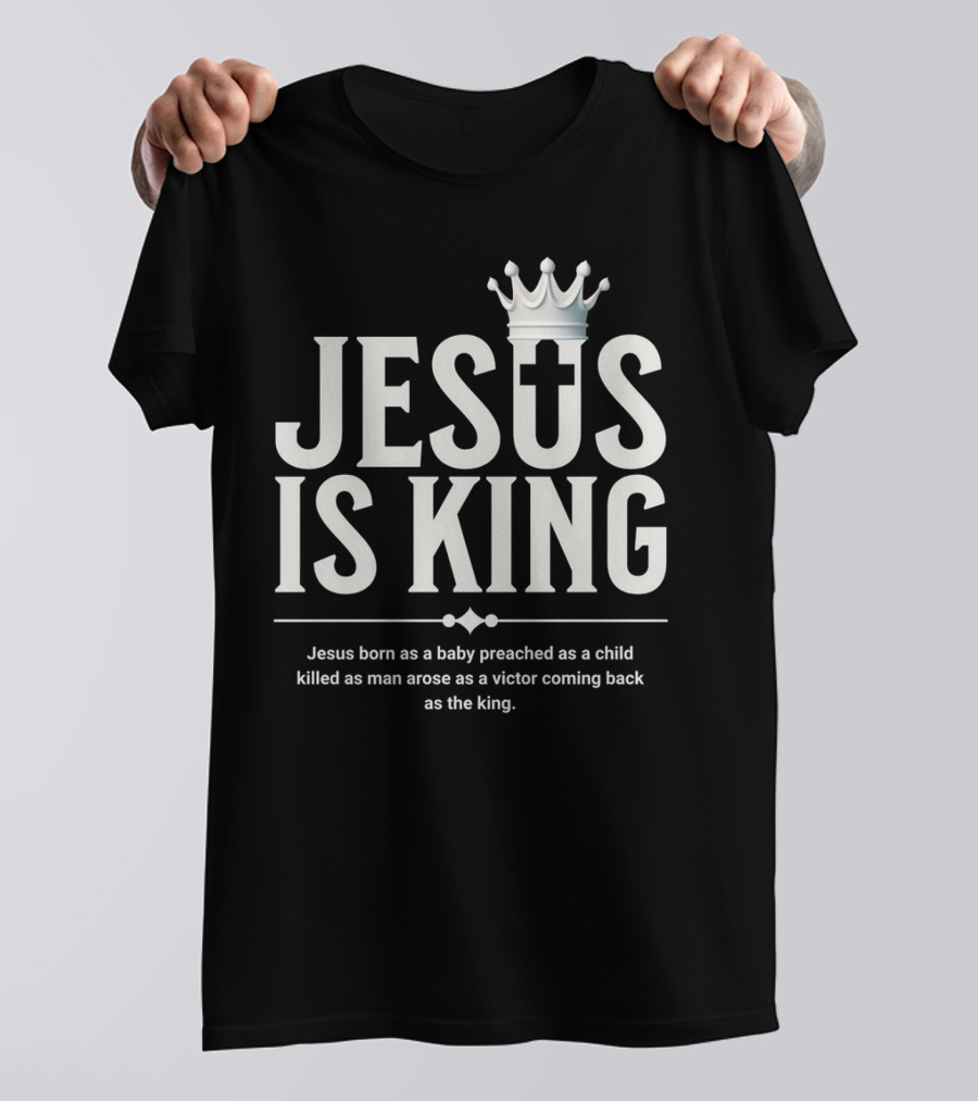 Jesus Is King Born As Baby Preached As Child Killed As Man Arose As Victor T-Shirt
