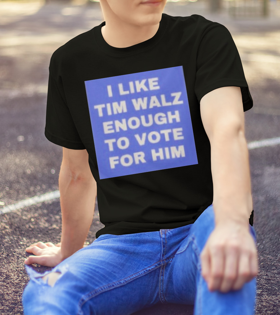 I Like Tim Walz Enough To Vote For Him Harris Walz T-Shirt