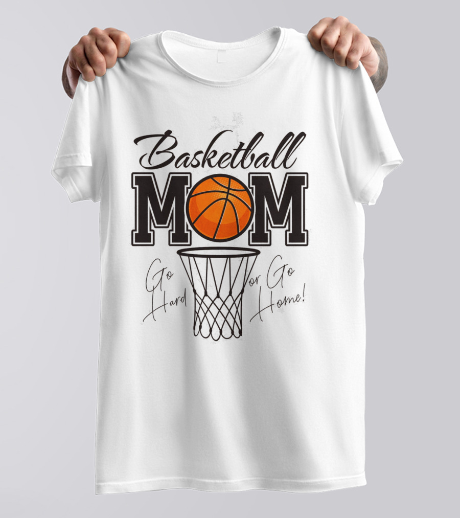 Basketball Mom Go Hard Or Go Home Mother's Day T-Shirt