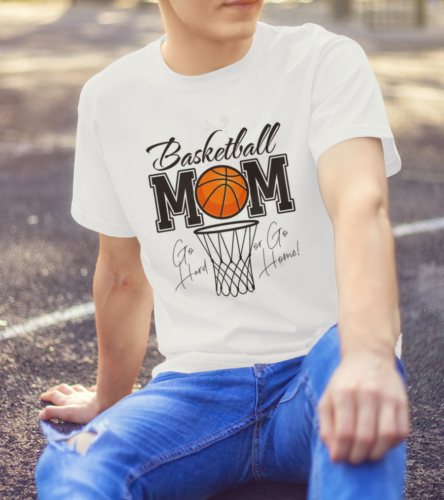 Basketball Mom Go Hard Or Go Home Mother's Day T-Shirt