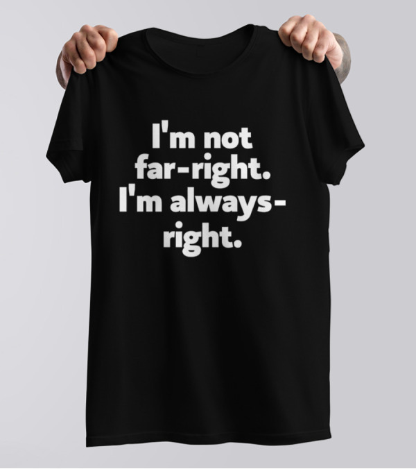 I'm Not Far-right I'm Always-right T-Shirt