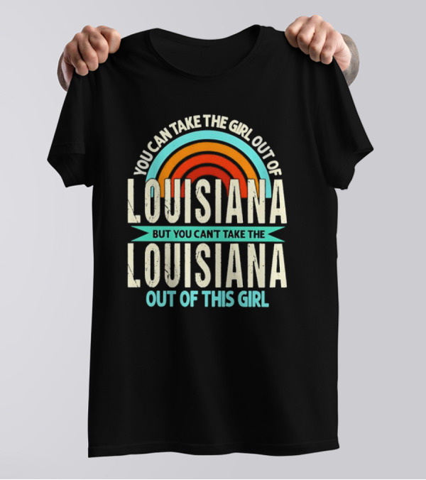 You Can Take The Girl Out Of Louisiana But You Can’t Take The Louisiana Out Of This Girl Rainbow T-Shirt
