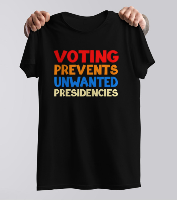 Voting Prevents Unwanted Presidencies Bold Political Message T-Shirt