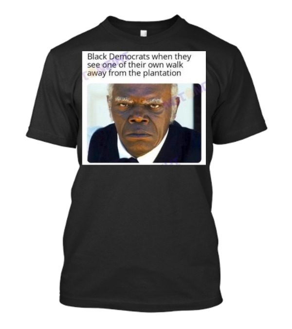 Black Democrats When They See One Of Their Own Walk Away From The Plantation Serious Look T-Shirt