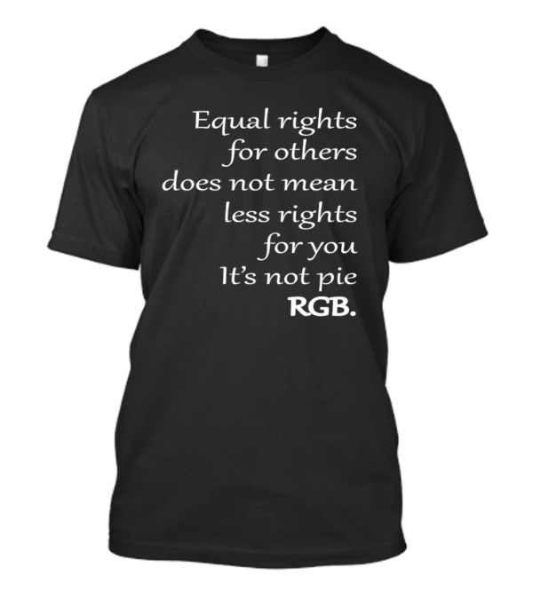 Equal Rights For Others Does Not Mean Less Rights For You It’s Not Pie RGB T-Shirt