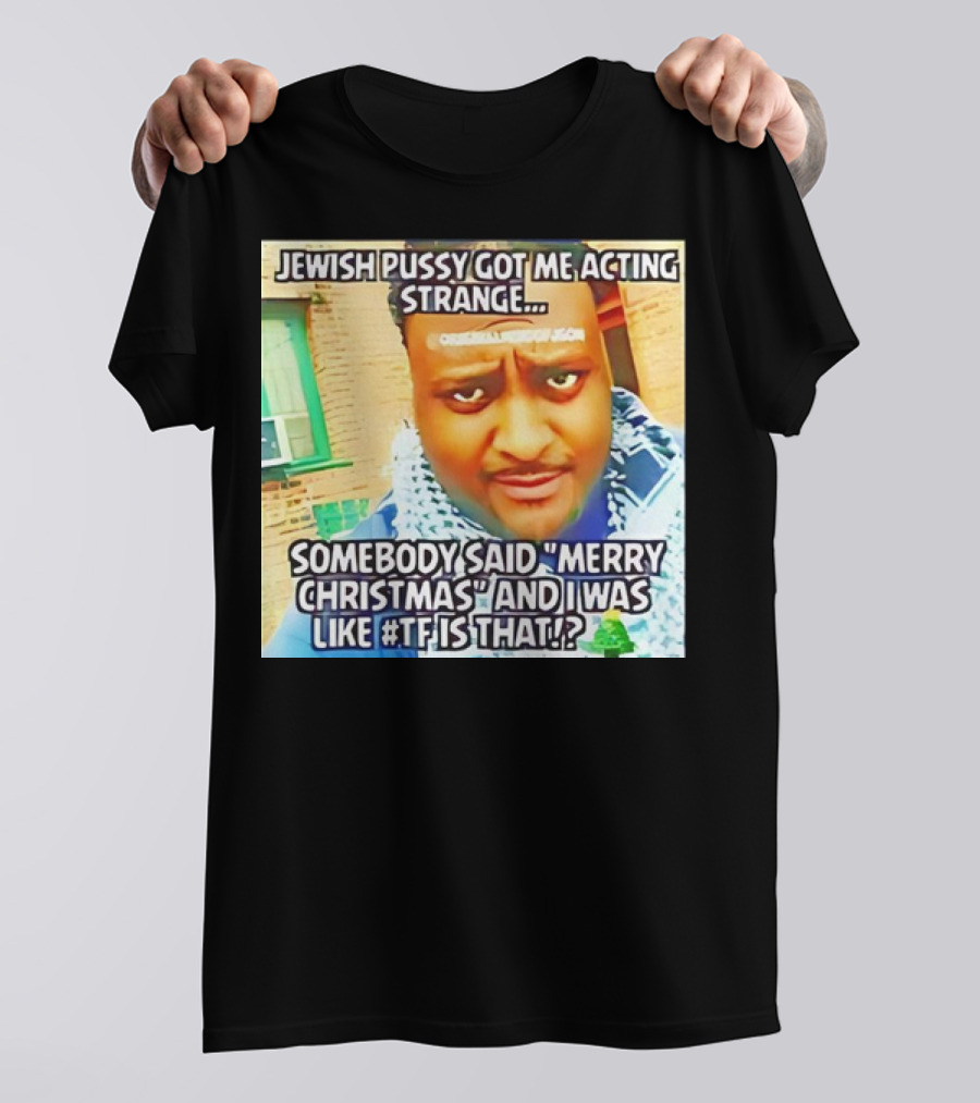 Jewish Pussy Got Me Acting Strange Somebody Said Merry Christmas TF Is That Meme T-Shirt