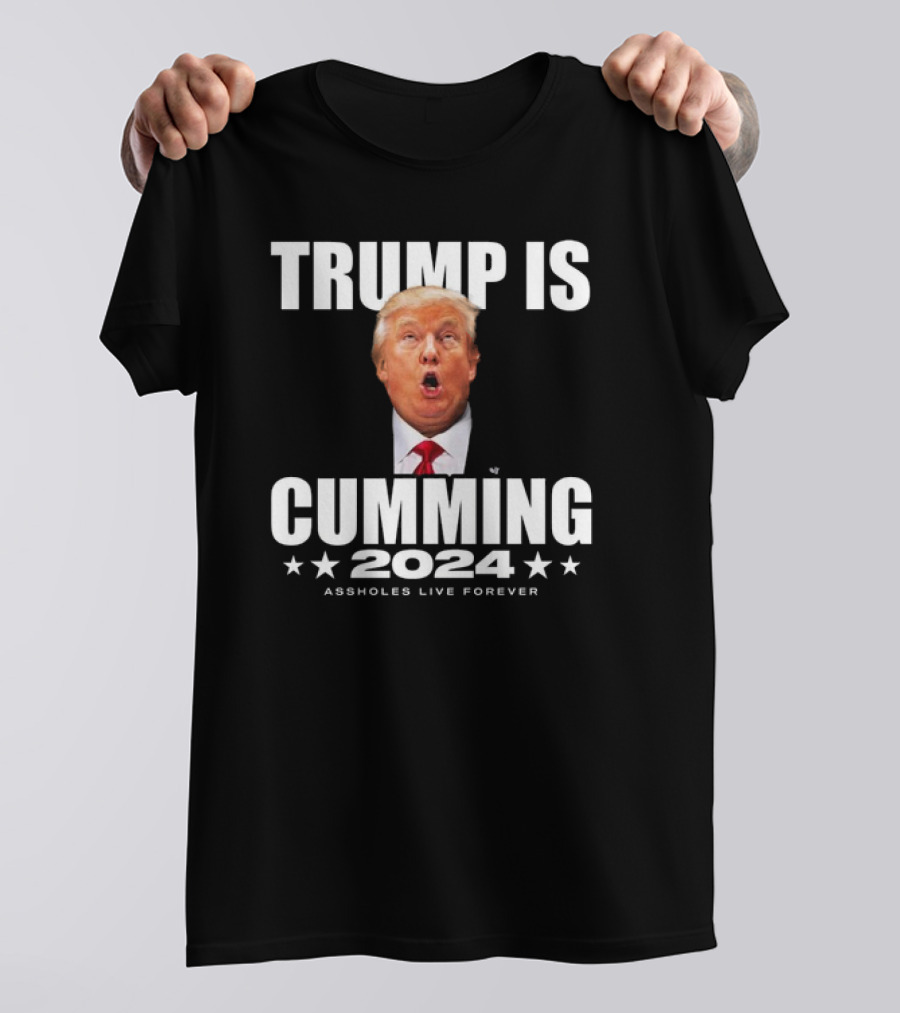 TRUMP IS CUMMING 2024 ASSHOLES LIVE FOREVER T-Shirt