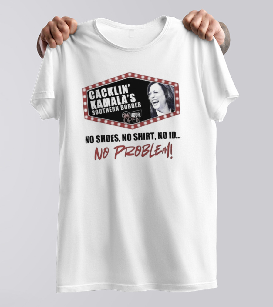 Cacklin’ Kamala’s Southern Border 24 Hour Open No Shoes No Shirt No ID No Problem Kamala Harris T-Shirt