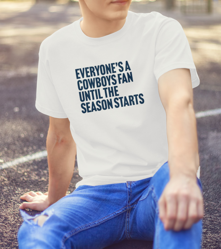Everyone’s A Cowboys Fan Until The Season Starts NFL Humor T-Shirt