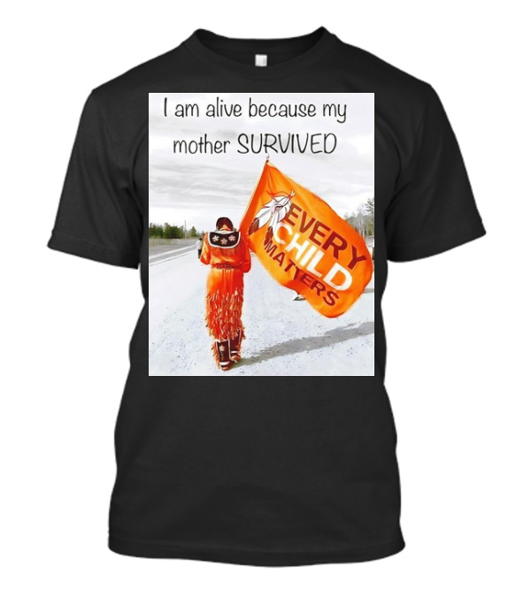 I Am Alive Because My Mother Survived Every Child Matters T-Shirt