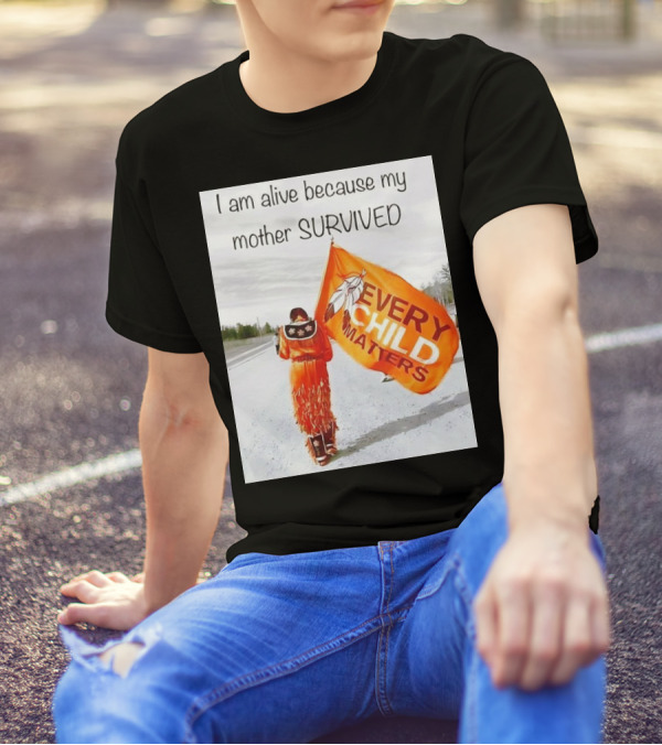 I Am Alive Because My Mother Survived Every Child Matters T-Shirt