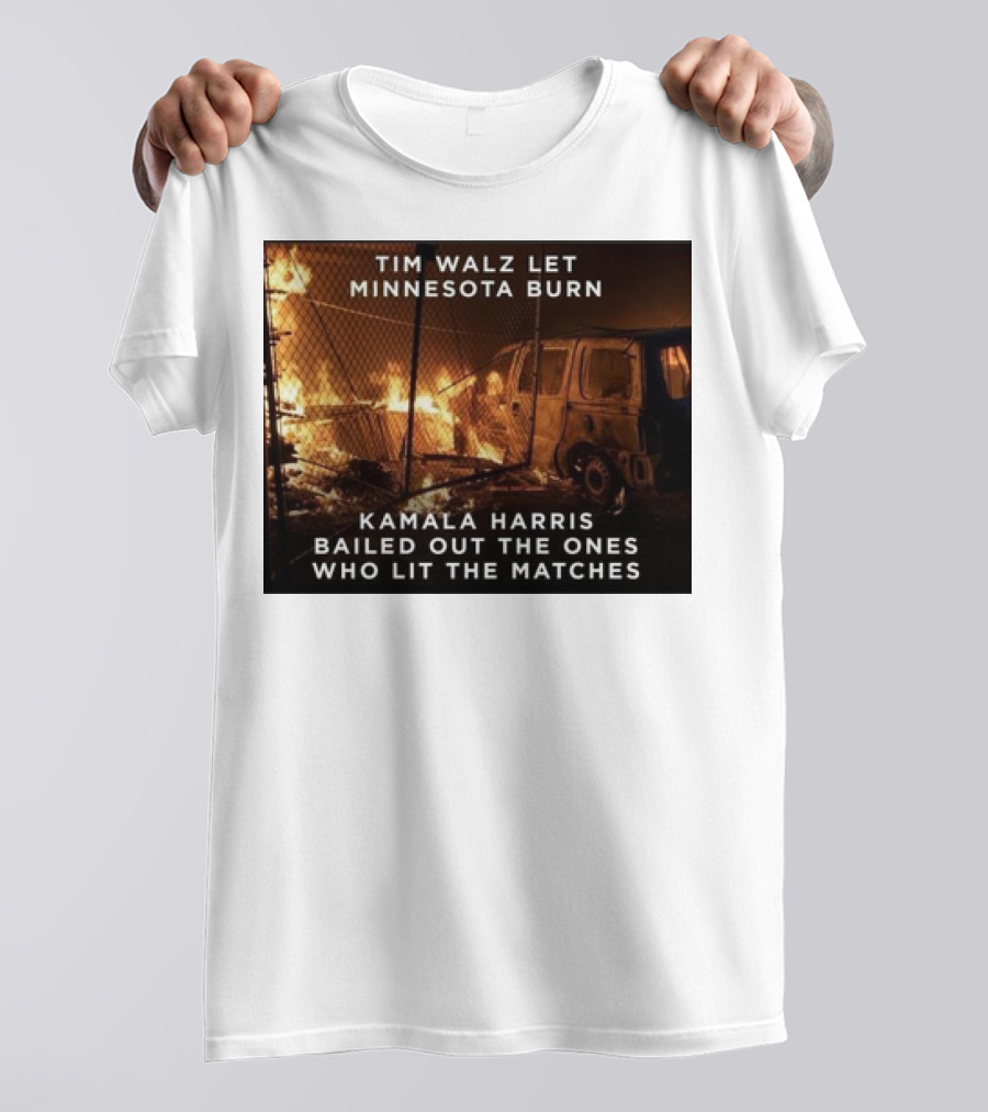 Tim Walz Let Minnesota Burn Kamala Harris Bailed Out The Ones Who Lit The Matches Burning Car T-Shirt