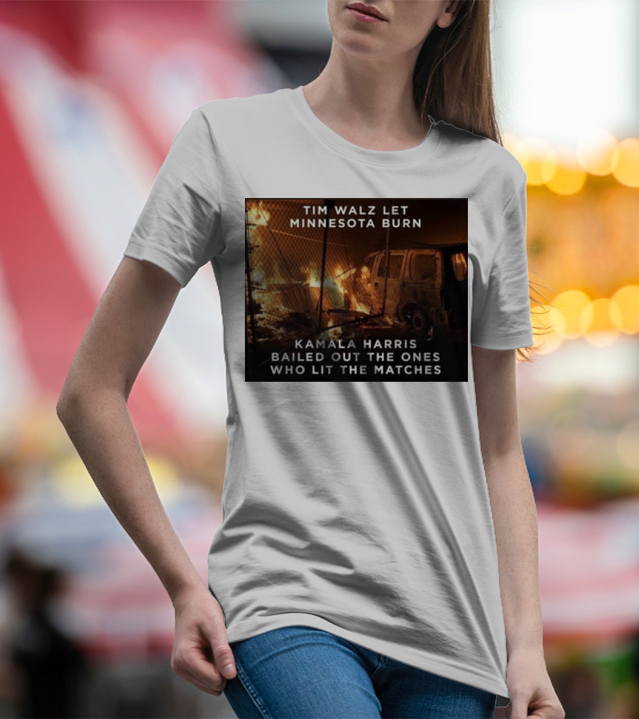 Tim Walz Let Minnesota Burn Kamala Harris Bailed Out The Ones Who Lit The Matches Burning Car T-Shirt