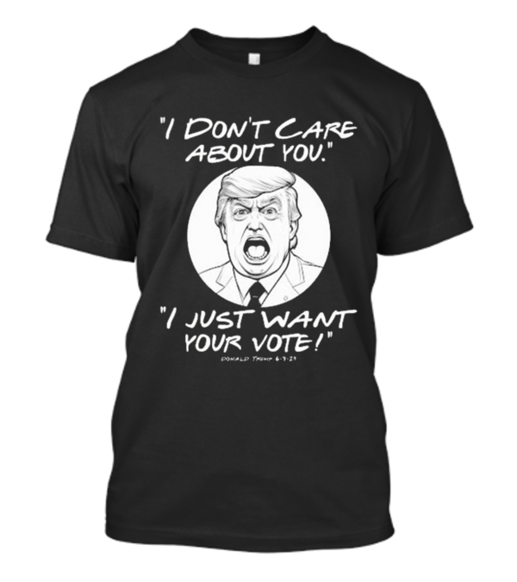 I Don’t Care About You I Just Want Your Vote Trump 6-9-21 T-Shirt