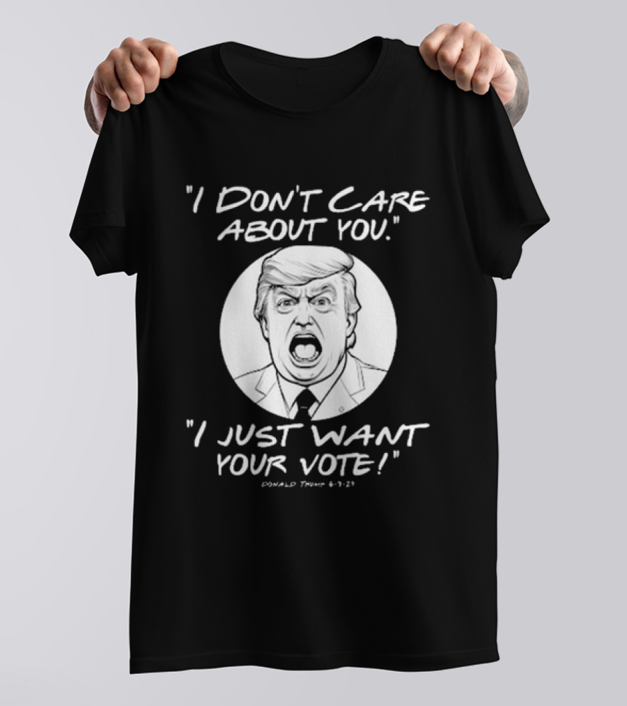 I Don’t Care About You I Just Want Your Vote Trump 6-9-21 T-Shirt