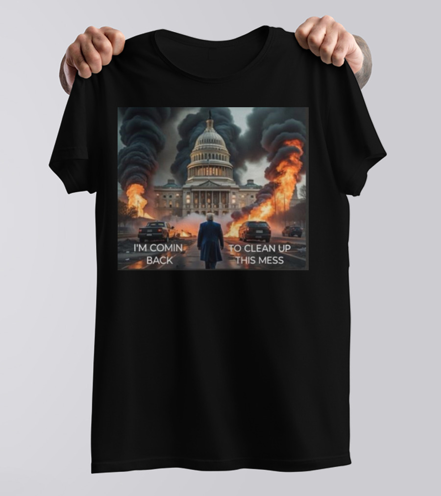 Donald Trump I'm Comin Back To Clean Up This Mess Capitol Building Flames And Smoke T-Shirt