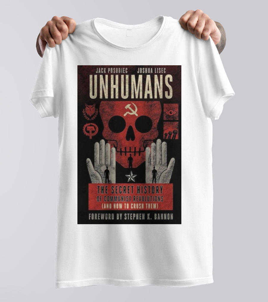 Jack Posobiec Joshua Lisec Unhumans The Secret History Of Communist Revolutions Foreword By Stephen K. Bannon T-Shirt