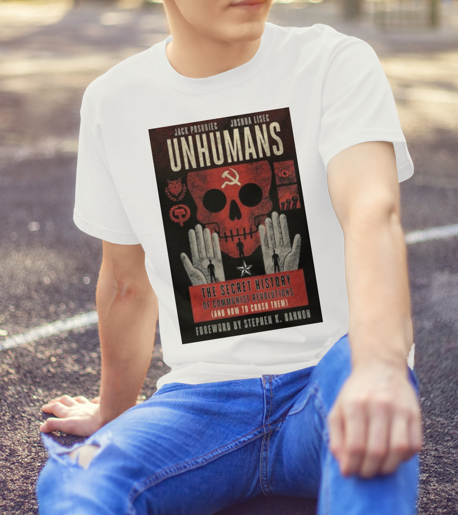 Jack Posobiec Joshua Lisec Unhumans The Secret History Of Communist Revolutions Foreword By Stephen K. Bannon T-Shirt