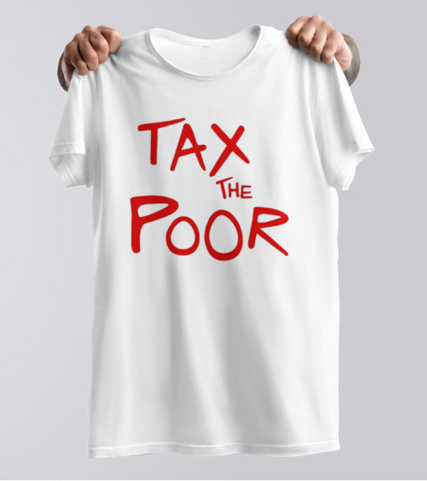 Tax The Poor Dark Humor Satirical T-Shirt