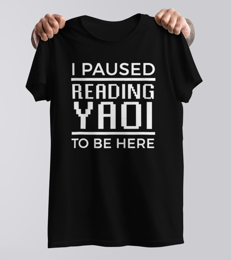 I Paused Reading Yaoi To Be Here T-Shirt
