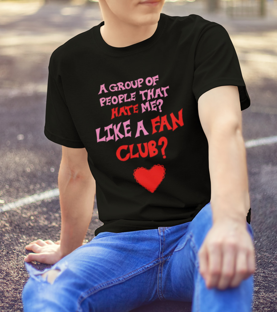 A Group Of People That Hate Me Like A Fan Club Heart T-Shirt