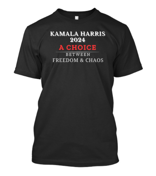 Kamala Harris 2024 A Choice Between Freedom And Chaos T-Shirt
