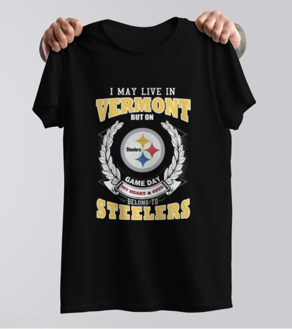 I May Live In Vermont But On Game Day My Heart And Soul Belong To Steelers T-Shirt