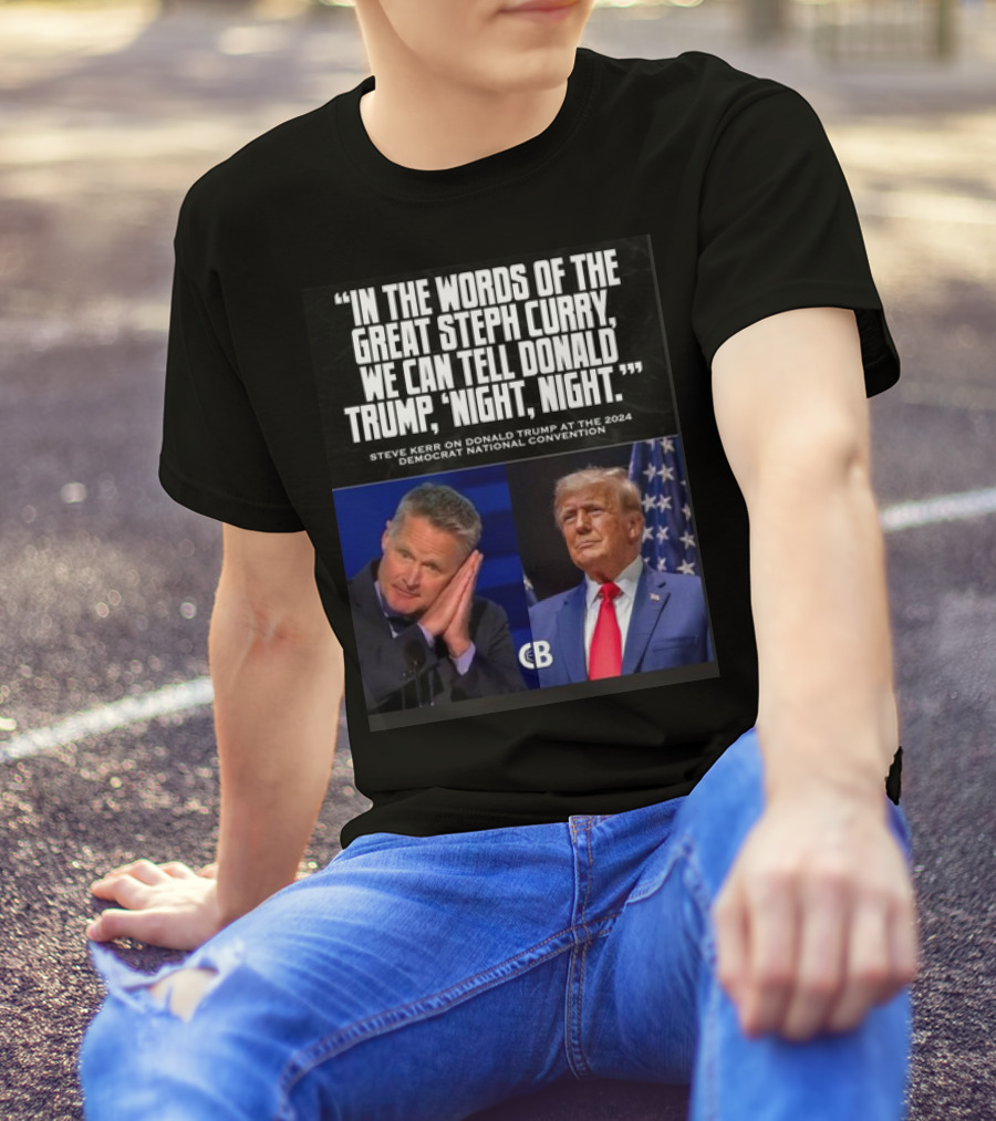 In The Words Of The Great Steph Curry We Can Tell Donald Trump Night Night Steve Kerr Democrat National Convention T-Shirt