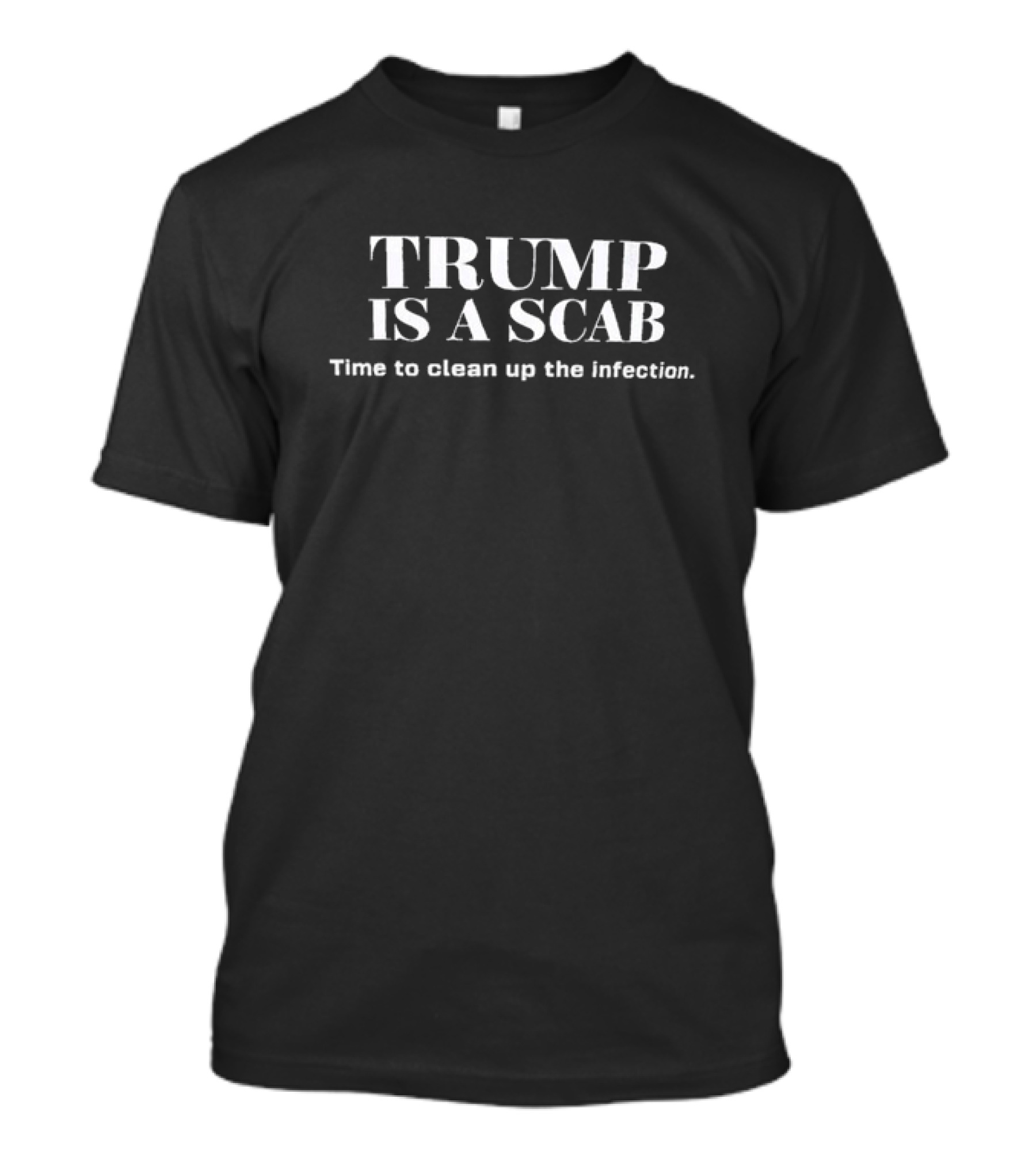 TRUMP IS A SCAB Time To Clean Up The Infection T-Shirt