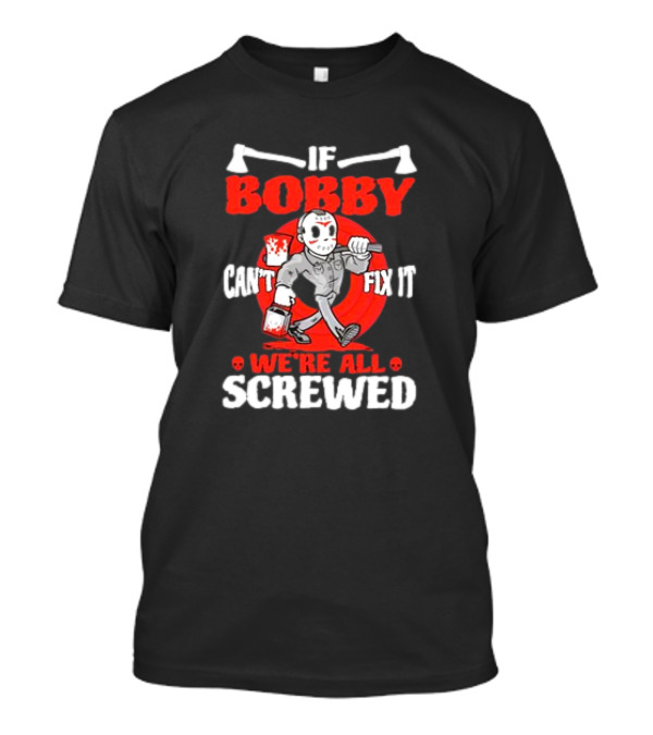 If Bobby Can't Fix It We're All Screwed Halloween Jason Mask Axe Skull T-Shirt
