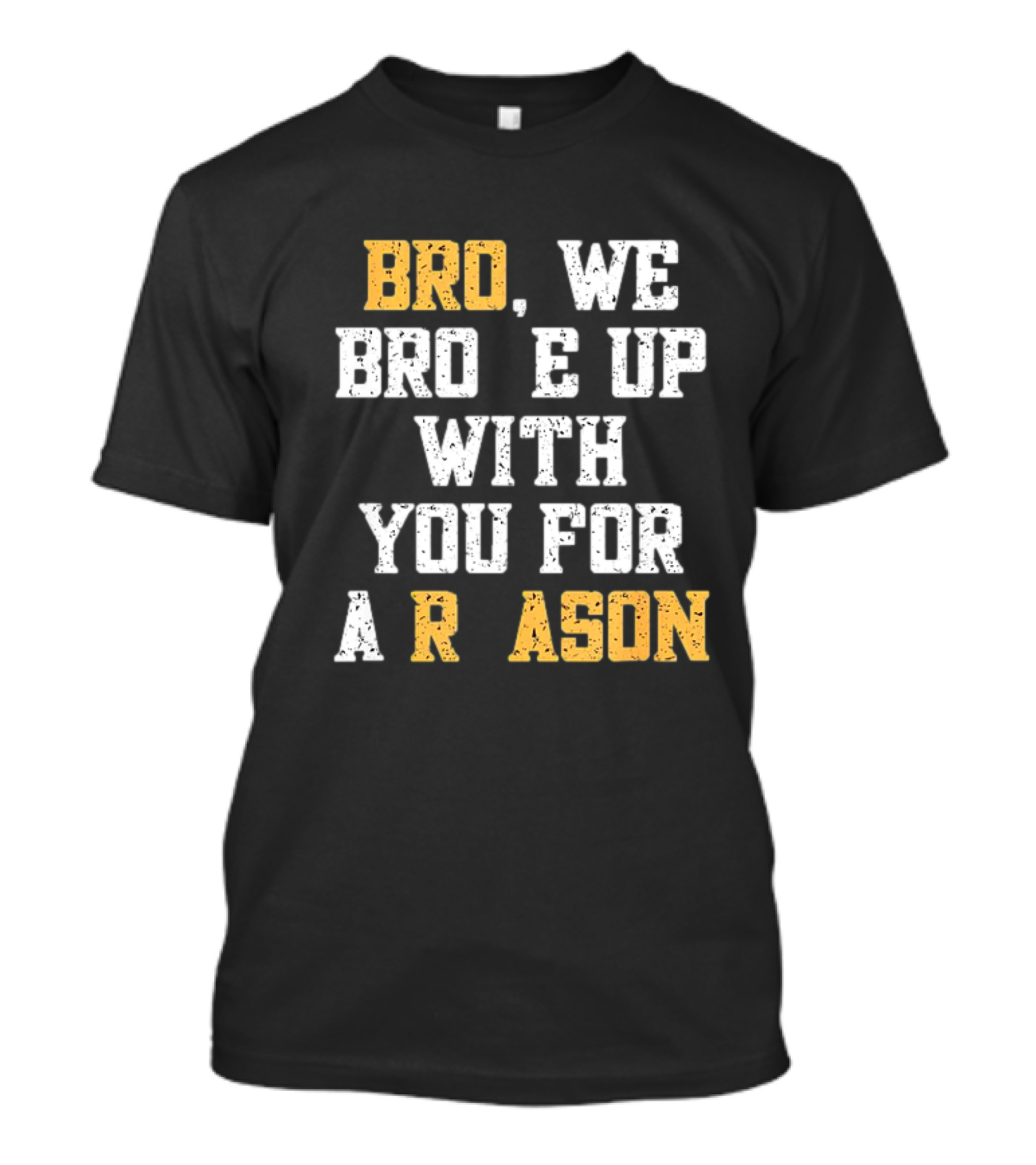 BRO WE BROKE UP WITH YOU FOR A REASON T-Shirt