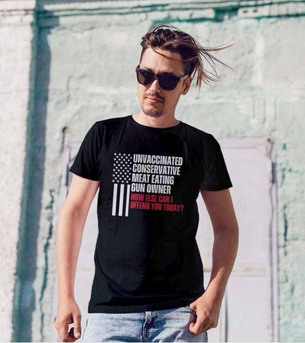 Unvaccinated Conservative Meat Eating Gun Owner How Else Can I Offend You Today USA Flag T-Shirt