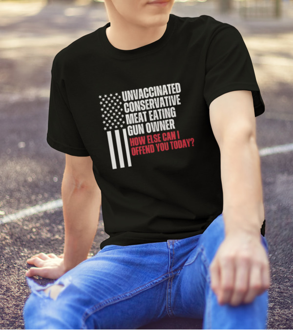 Unvaccinated Conservative Meat Eating Gun Owner How Else Can I Offend You Today USA Flag T-Shirt