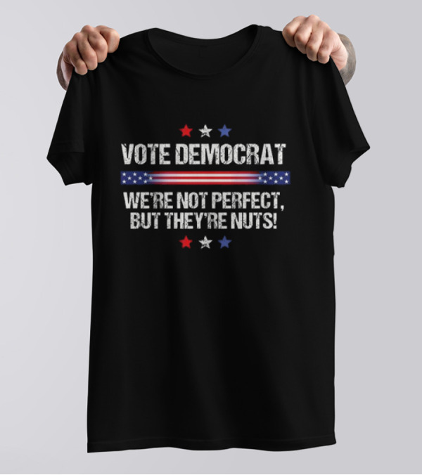 Vote Democrat 2024 We're Not Perfect But They're Nuts Political T-Shirt