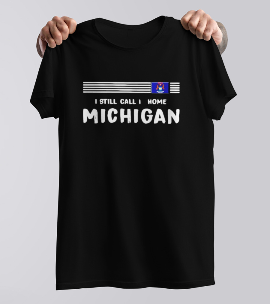 I Still Call It Home Michigan Flag State Pride T-Shirt