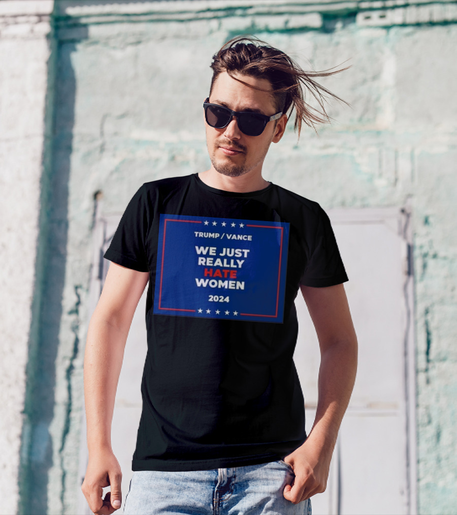 Trump Vance 2024 We Just Really Hate Women T-Shirt